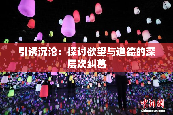 引诱沉沦：探讨欲望与道德的深层次纠葛