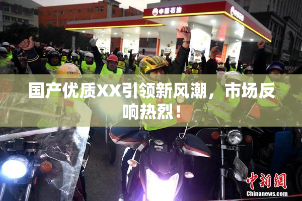 国产优质XX引领新风潮，市场反响热烈！