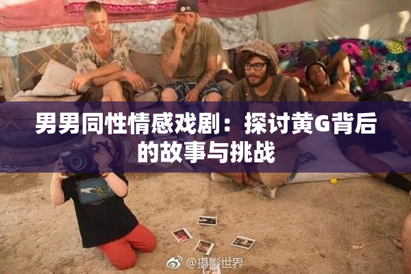 男男同性情感戏剧：探讨黄G背后的故事与挑战