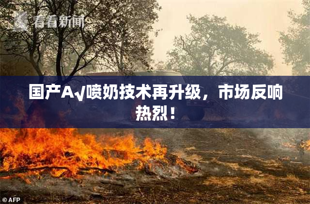 国产A√喷奶技术再升级，市场反响热烈！
