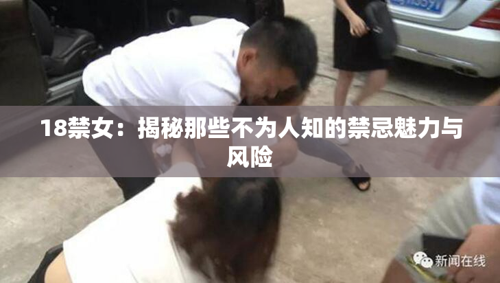 18禁女：揭秘那些不为人知的禁忌魅力与风险