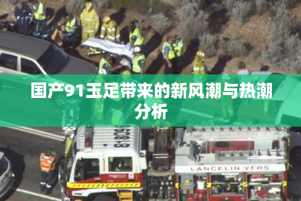 国产91玉足带来的新风潮与热潮分析