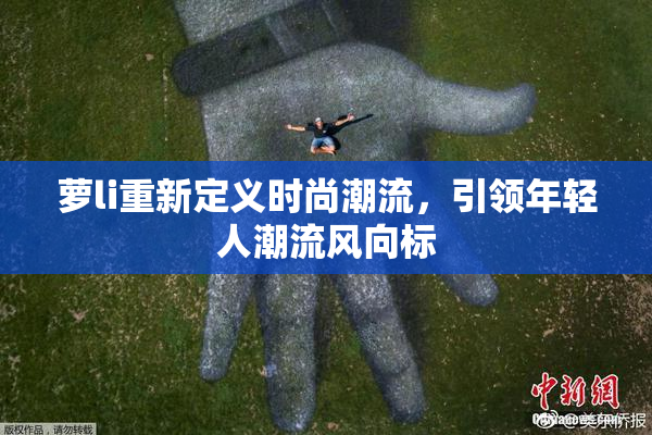 萝li重新定义时尚潮流，引领年轻人潮流风向标