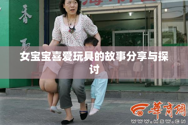 女宝宝喜爱玩具的故事分享与探讨
