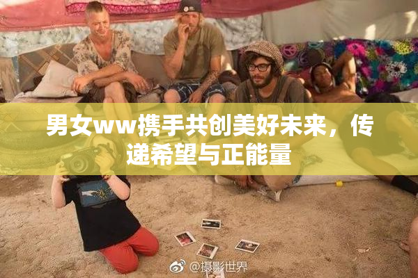 男女ww携手共创美好未来，传递希望与正能量