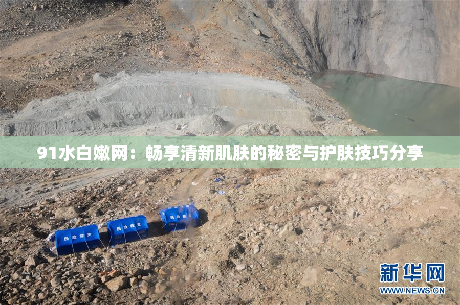 91水白嫩网：畅享清新肌肤的秘密与护肤技巧分享
