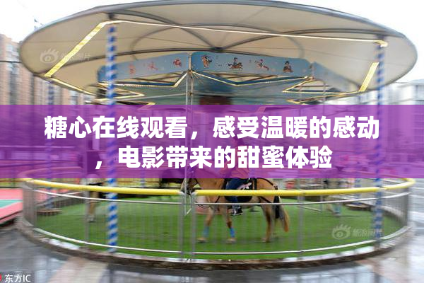 糖心在线观看，感受温暖的感动，电影带来的甜蜜体验