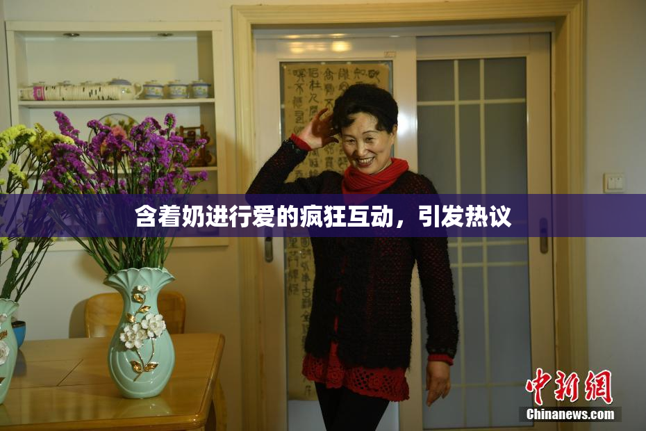 含着奶进行爱的疯狂互动，引发热议