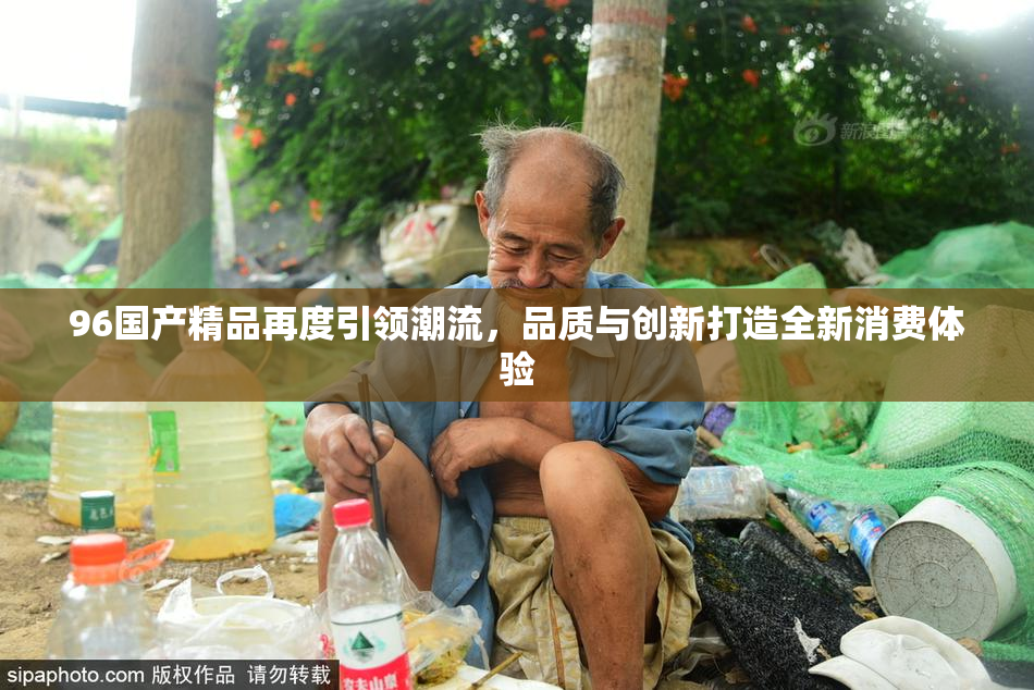 96国产精品再度引领潮流，品质与创新打造全新消费体验