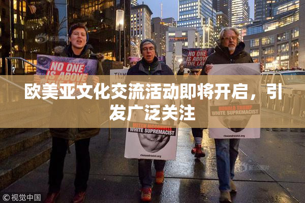 欧美亚文化交流活动即将开启，引发广泛关注