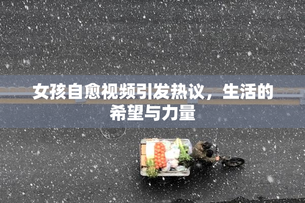 女孩自愈视频引发热议，生活的希望与力量
