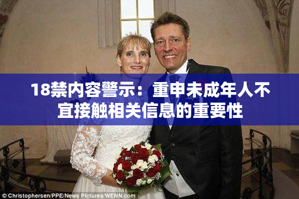 18禁内容警示：重申未成年人不宜接触相关信息的重要性