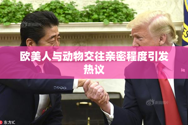 欧美人与动物交往亲密程度引发热议