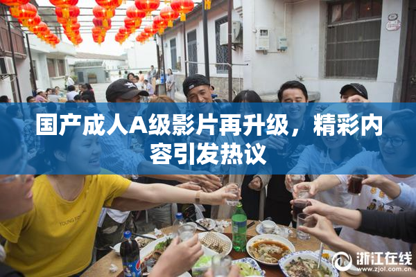 国产成人A级影片再升级，精彩内容引发热议