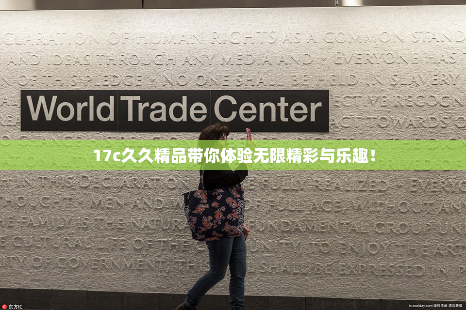 17c久久精品带你体验无限精彩与乐趣！