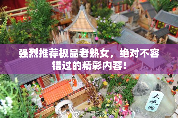 强烈推荐极品老熟女，绝对不容错过的精彩内容！
