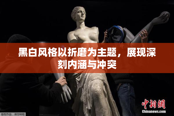 黑白风格以折磨为主题，展现深刻内涵与冲突