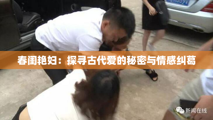 春闺艳妇：探寻古代爱的秘密与情感纠葛