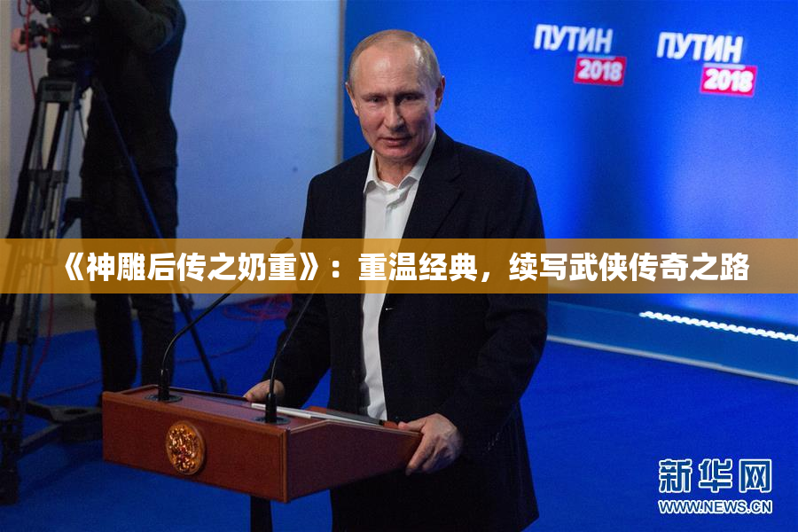《神雕后传之奶重》：重温经典，续写武侠传奇之路