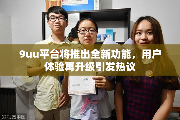 9uu平台将推出全新功能，用户体验再升级引发热议