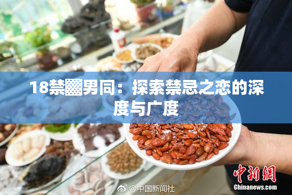 18禁▓男同：探索禁忌之恋的深度与广度