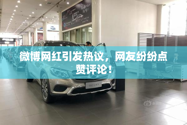 微博网红引发热议，网友纷纷点赞评论！