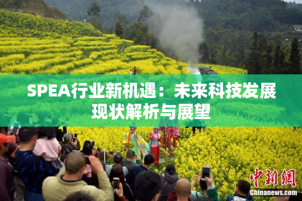SPEA行业新机遇：未来科技发展现状解析与展望