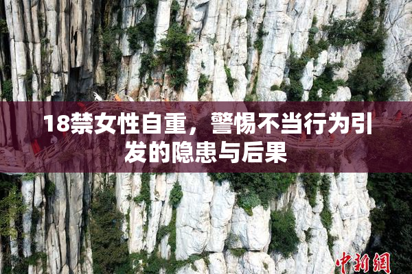18禁女性自重，警惕不当行为引发的隐患与后果