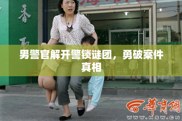 男警官解开警锁谜团，勇破案件真相