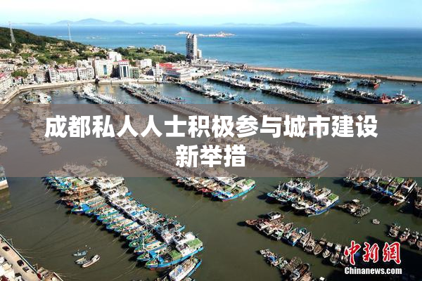 成都私人人士积极参与城市建设新举措