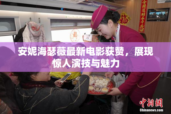 安妮海瑟薇最新电影获赞，展现惊人演技与魅力