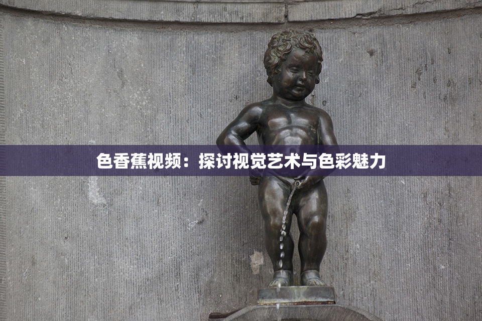 色香蕉视频：探讨视觉艺术与色彩魅力