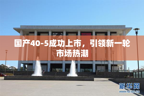 国产40-5成功上市，引领新一轮市场热潮