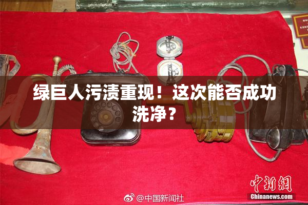 绿巨人污渍重现！这次能否成功洗净？