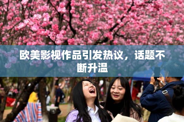 欧美影视作品引发热议，话题不断升温