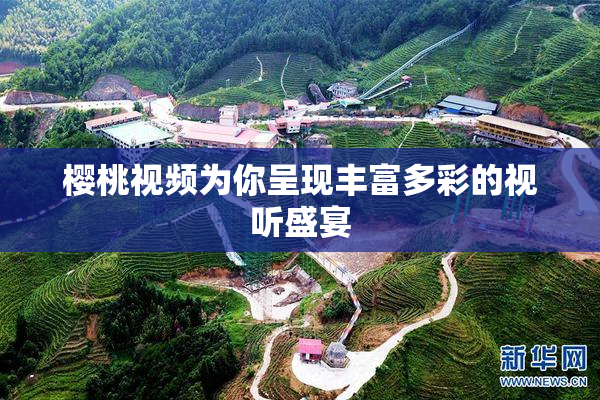 樱桃视频为你呈现丰富多彩的视听盛宴
