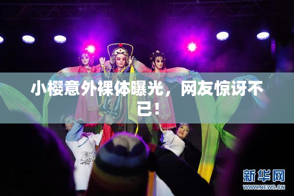 小樱意外裸体曝光，网友惊讶不已！