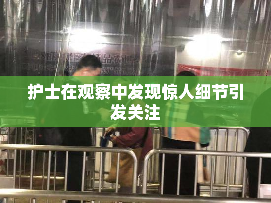 护士在观察中发现惊人细节引发关注