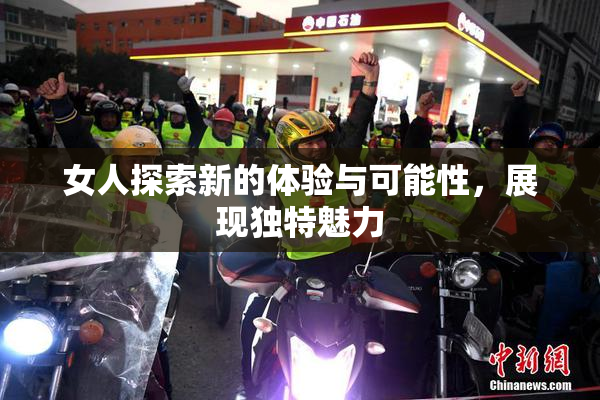 女人探索新的体验与可能性，展现独特魅力