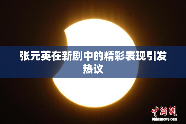 张元英在新剧中的精彩表现引发热议