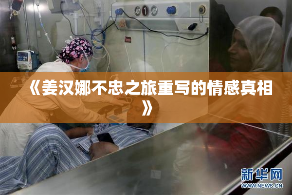 《姜汉娜不忠之旅重写的情感真相》