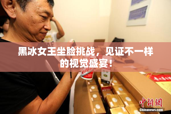 黑冰女王坐脸挑战，见证不一样的视觉盛宴！