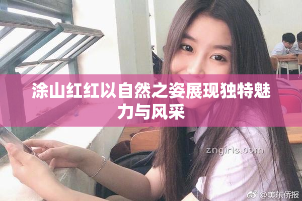 涂山红红以自然之姿展现独特魅力与风采