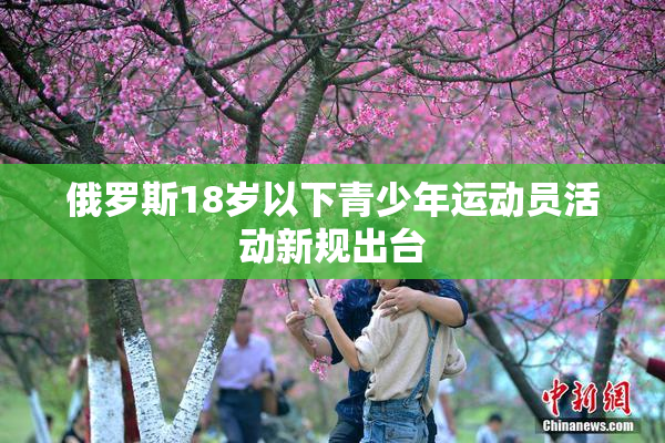 俄罗斯18岁以下青少年运动员活动新规出台
