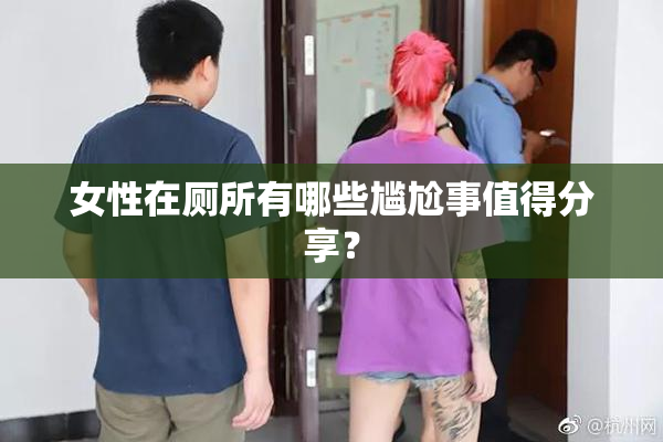 女性在厕所有哪些尴尬事值得分享？