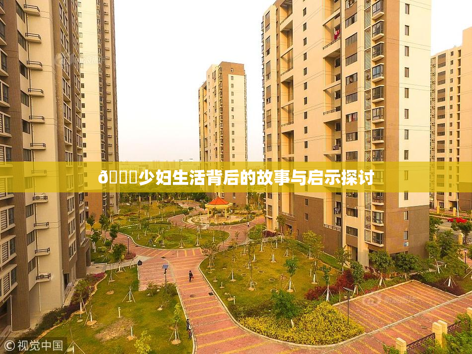 🔞少妇生活背后的故事与启示探讨
