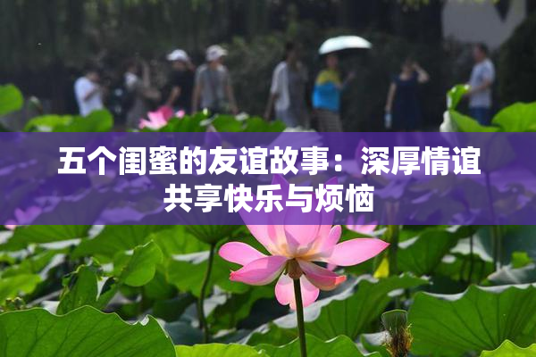 五个闺蜜的友谊故事：深厚情谊共享快乐与烦恼