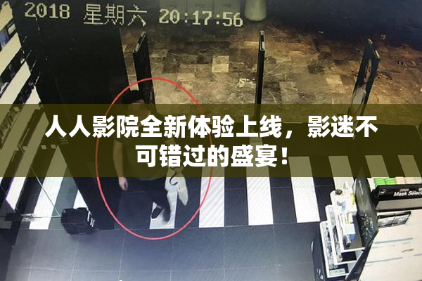 人人影院全新体验上线，影迷不可错过的盛宴！
