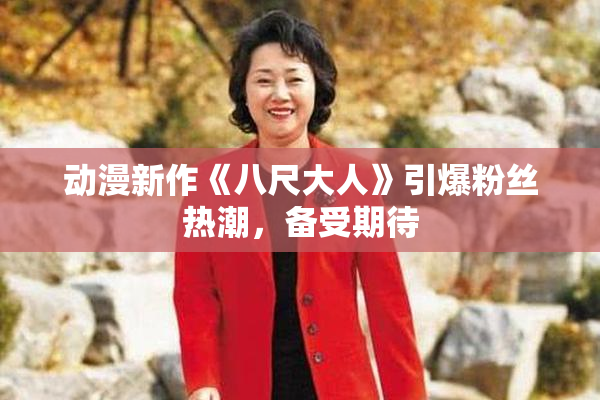 动漫新作《八尺大人》引爆粉丝热潮，备受期待