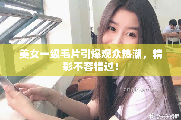 美女一级毛片引爆观众热潮，精彩不容错过！